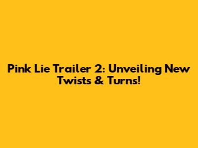 Pink Lie Trailer 2: Unveiling New Twists & Turns!