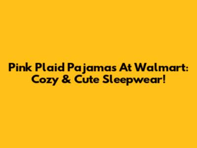 Pink Plaid Pajamas At Walmart: Cozy & Cute Sleepwear!