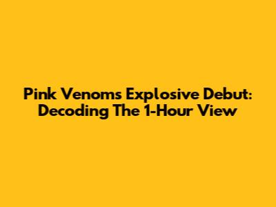 Pink Venom's Explosive Debut: Decoding The 1-Hour View