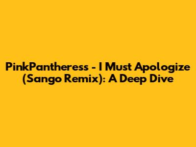 PinkPantheress - I Must Apologize (Sango Remix): A Deep Dive