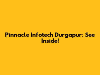 Pinnacle Infotech Durgapur: See Inside!