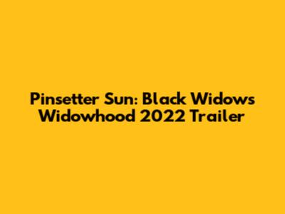 Pinsetter Sun: Black Widow's Widowhood 2022 Trailer