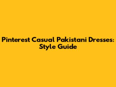 Pinterest Casual Pakistani Dresses: Style Guide