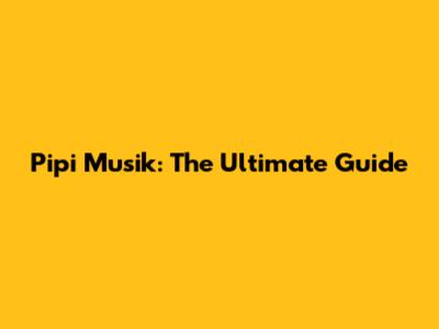 Pipi Musik: The Ultimate Guide