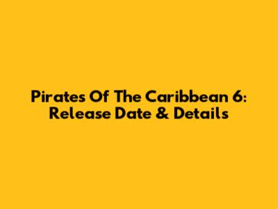 Pirates Of The Caribbean 6: Release Date & Details