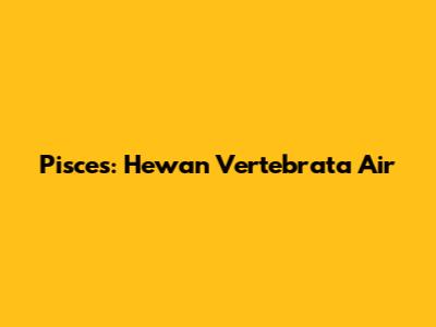 Pisces: Hewan Vertebrata Air