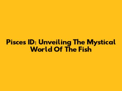 Pisces ID: Unveiling The Mystical World Of The Fish