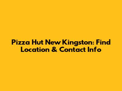 Pizza Hut New Kingston: Find Location & Contact Info