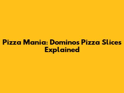 Pizza Mania: Domino's Pizza Slices Explained