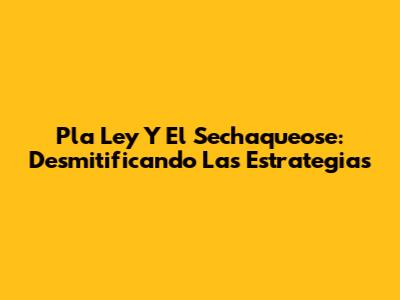 Pla Ley Y El Sechaqueose: Desmitificando Las Estrategias