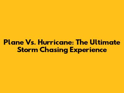 Plane Vs. Hurricane: The Ultimate Storm Chasing Experience