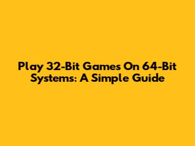 Play 32-Bit Games On 64-Bit Systems: A Simple Guide