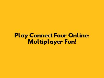 Play Connect Four Online: Multiplayer Fun!