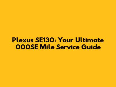 Plexus SE130: Your Ultimate 000SE Mile Service Guide