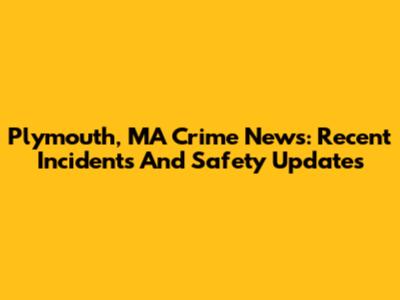 Plymouth, MA Crime News: Recent Incidents And Safety Updates