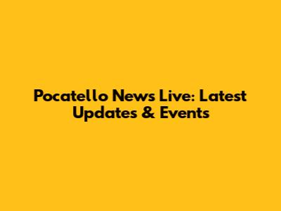 Pocatello News Live: Latest Updates & Events