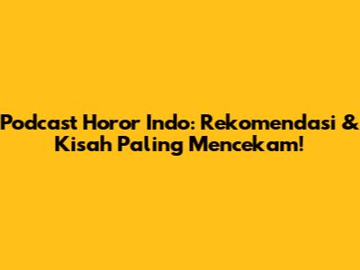 Podcast Horor Indo: Rekomendasi & Kisah Paling Mencekam!