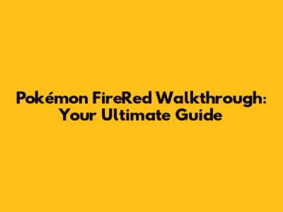 Pokémon FireRed Walkthrough: Your Ultimate Guide
