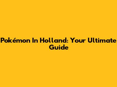 Pokémon In Holland: Your Ultimate Guide