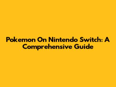 Pokemon On Nintendo Switch: A Comprehensive Guide