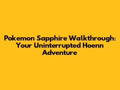 Pokemon Sapphire Walkthrough: Your Uninterrupted Hoenn Adventure