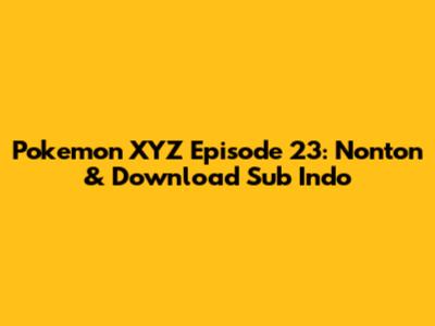 Pokemon XYZ Episode 23: Nonton & Download Sub Indo