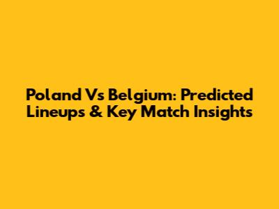 Poland Vs Belgium: Predicted Lineups & Key Match Insights