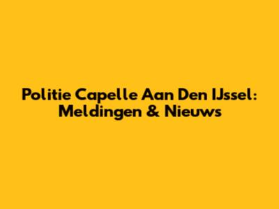 Politie Capelle Aan Den IJssel: Meldingen & Nieuws