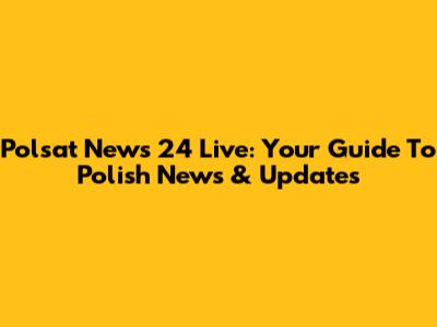 Polsat News 24 Live: Your Guide To Polish News & Updates