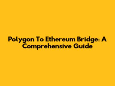 Polygon To Ethereum Bridge: A Comprehensive Guide