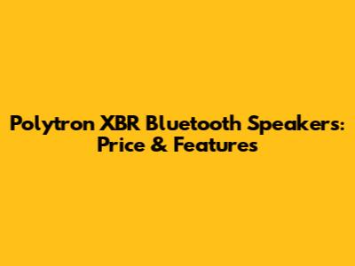 Polytron XBR Bluetooth Speakers: Price & Features