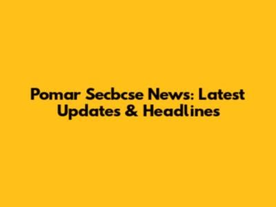 Pomar Secbcse News: Latest Updates & Headlines