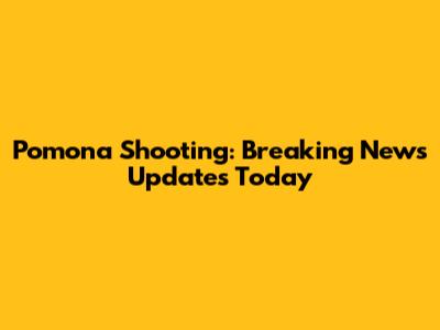 Pomona Shooting: Breaking News Updates Today
