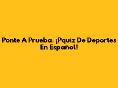 Ponte A Prueba: ¡Pquiz De Deportes En Español!