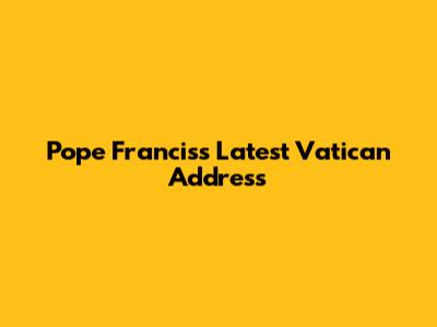Pope Francis's Latest Vatican Address