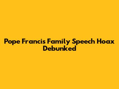 Pope Francis Family Speech Hoax Debunked