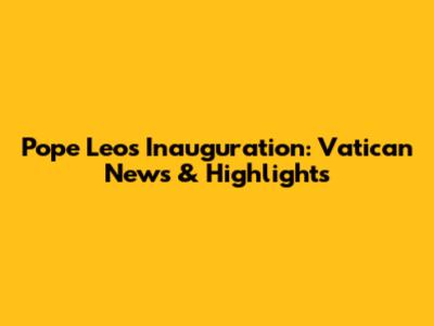 Pope Leo's Inauguration: Vatican News & Highlights