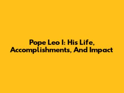 Pope Leo I: His Life, Accomplishments, And Impact