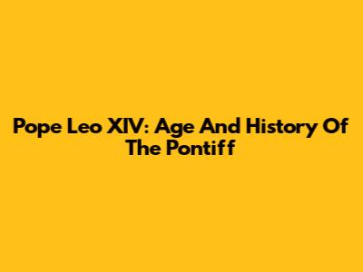 Pope Leo XIV: Age And History Of The Pontiff