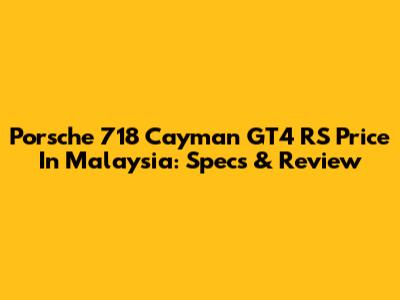 Porsche 718 Cayman GT4 RS Price In Malaysia: Specs & Review