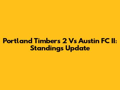Portland Timbers 2 Vs Austin FC II: Standings Update
