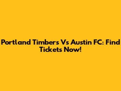 Portland Timbers Vs Austin FC: Find Tickets Now!