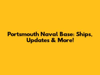 Portsmouth Naval Base: Ships, Updates & More!