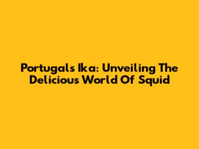 Portugal's Ika: Unveiling The Delicious World Of Squid