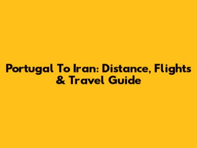 Portugal To Iran: Distance, Flights & Travel Guide
