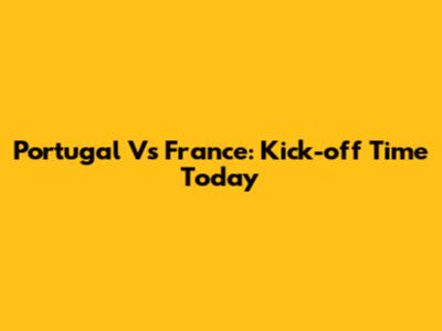 Portugal Vs France: Kick-off Time Today