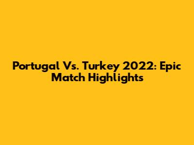 Portugal Vs. Turkey 2022: Epic Match Highlights