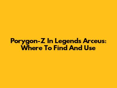 Porygon-Z In Legends Arceus: Where To Find And Use