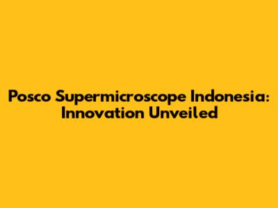 Posco Supermicroscope Indonesia: Innovation Unveiled