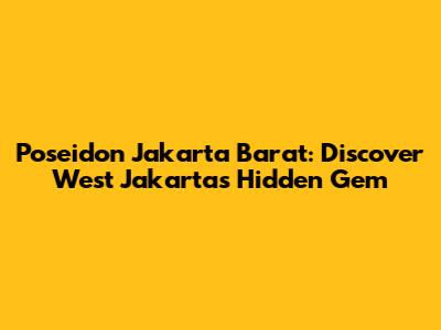 Poseidon Jakarta Barat: Discover West Jakarta's Hidden Gem